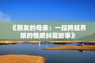 《朋友的母親：一段跨越界限的情感糾葛故事》