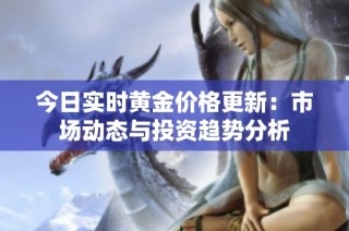 今日實時黃金價格更新：市場動態與投資趨勢分析