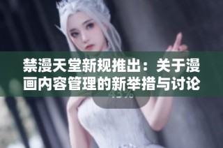 禁漫天堂新規(guī)推出：關(guān)于漫畫內(nèi)容管理的新舉措與討論