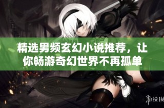 精選男頻玄幻小說推薦，讓你暢游奇幻世界不再孤單