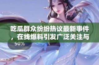 吃瓜群眾紛紛熱議最新事件，在線爆料引發(fā)廣泛關(guān)注與討論