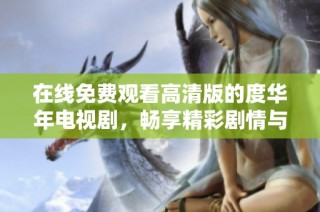 在線免費觀看高清版的度華年電視劇，暢享精彩劇情與動人故事