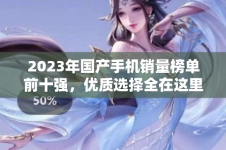 2023年國產(chǎn)手機(jī)銷量榜單前十強，優(yōu)質(zhì)選擇全在這里！