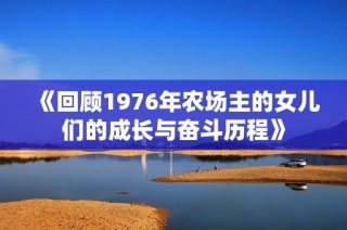 《回顧1976年農場主的女兒們的成長與奮斗歷程》
