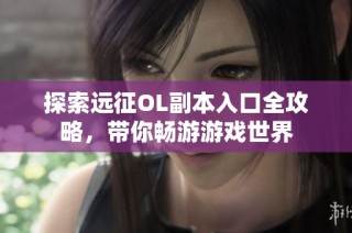 探索遠征OL副本入口全攻略，帶你暢游游戲世界