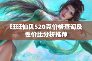 旺旺仙貝520克價格查詢及性價比分析推薦