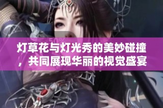 燈草花與燈光秀的美妙碰撞，共同展現華麗的視覺盛宴