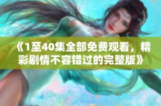 《1至40集全部免費觀看，精彩劇情不容錯過的完整版》