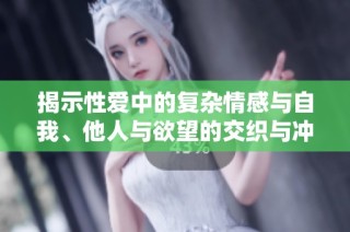 揭示性愛中的復雜情感與自我、他人與欲望的交織與沖突