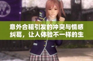 意外合租引發(fā)的沖突與情感糾葛，讓人體驗(yàn)不一樣的生活故事