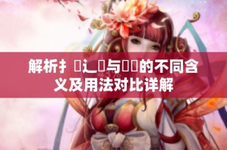 解析扌喿辶畐與畐畬的不同含義及用法對比詳解