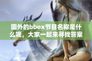 國外的bbox節目名稱是什么呢，大家一起來尋找答案吧