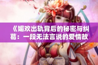 《媚歡出軌背后的秘密與糾葛：一段無法言說的愛情故事》