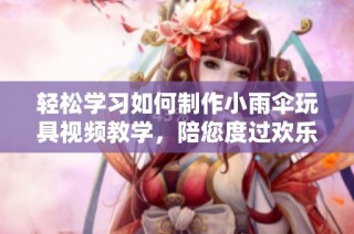 輕松學(xué)習(xí)如何制作小雨傘玩具視頻教學(xué)，陪您度過(guò)歡樂(lè)時(shí)光