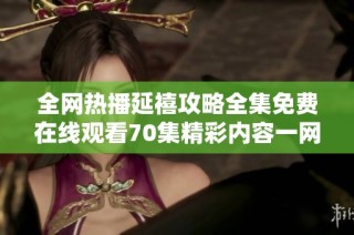 全網(wǎng)熱播延禧攻略全集免費在線觀看70集精彩內(nèi)容一網(wǎng)打盡