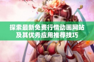 探索最新免費行情動畫網站及其優秀應用推薦技巧