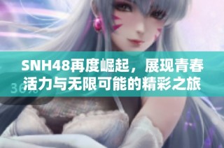 SNH48再度崛起，展現青春活力與無限可能的精彩之旅