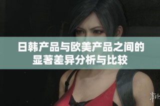 日韓產品與歐美產品之間的顯著差異分析與比較