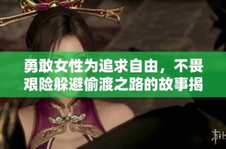 勇敢女性為追求自由，不畏艱險躲避偷渡之路的故事揭秘