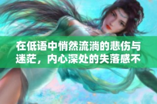 在低語中悄然流淌的悲傷與迷茫，內(nèi)心深處的失落感不言而喻