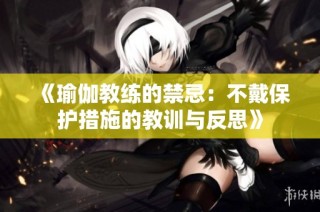 《瑜伽教練的禁忌：不戴保護措施的教訓與反思》