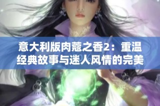 意大利版肉蔻之香2：重溫經(jīng)典故事與迷人風情的完美結(jié)合