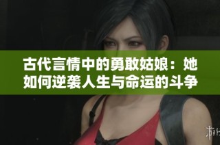 古代言情中的勇敢姑娘：她如何逆襲人生與命運的斗爭