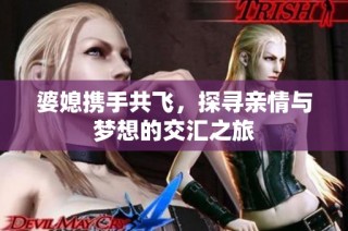 婆媳攜手共飛，探尋親情與夢想的交匯之旅