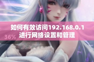 如何有效訪問192.168.0.1進行網絡設置和管理