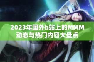 2023年國外b站上的MMM動態與熱門內容大盤點