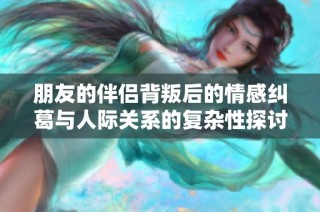 朋友的伴侶背叛后的情感糾葛與人際關系的復雜性探討