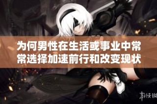 為何男性在生活或事業(yè)中常常選擇加速前行和改變現(xiàn)狀