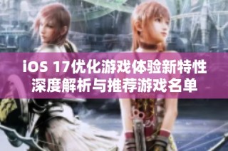 iOS 17優化游戲體驗新特性深度解析與推薦游戲名單
