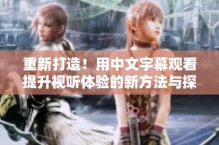 重新打造！用中文字幕觀看提升視聽體驗的新方法與探討