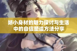 嬌小身材的魅力探討與生活中的自信塑造方法分享