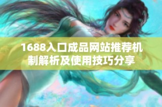 1688入口成品網站推薦機制解析及使用技巧分享