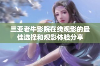 三亞老牛影院在線觀影的最佳選擇和觀影體驗分享