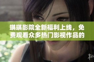 琪琪影院全新福利上線，免費觀看眾多熱門影視作品的最佳選擇
