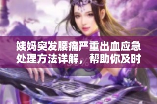 姨媽突發腰痛嚴重出血應急處理方法詳解，幫助你及時應對