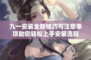 九一安裝全新技巧與注意事項(xiàng)助您輕松上手安裝流程