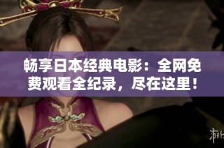 暢享日本經典電影：全網免費觀看全紀錄，盡在這里！