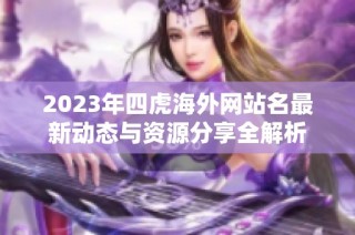 2023年四虎海外網站名最新動態與資源分享全解析