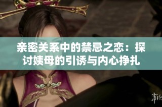 親密關系中的禁忌之戀：探討姨母的引誘與內心掙扎