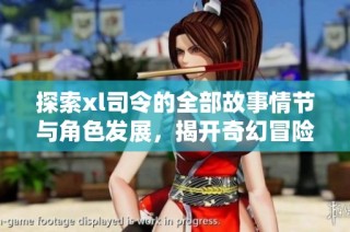 探索xl司令的全部故事情節與角色發展，揭開奇幻冒險的神秘面紗