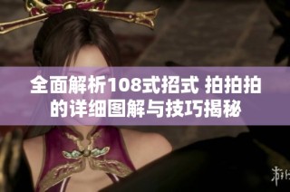 全面解析108式招式 拍拍拍的詳細圖解與技巧揭秘