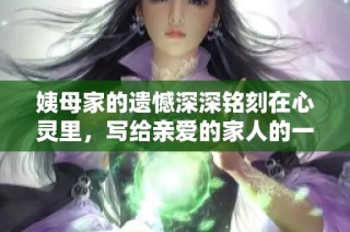 姨母家的遺憾深深銘刻在心靈里，寫給親愛的家人的一封信