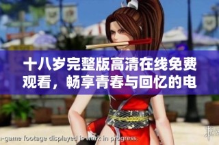 十八歲完整版高清在線免費(fèi)觀看，暢享青春與回憶的電影體驗(yàn)