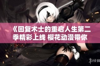 《回復術士的重啟人生第二季精彩上線 櫻花動漫帶你重返異世界》