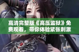高清完整版《高壓監獄》免費觀看，帶你體驗緊張刺激的監獄生活