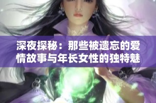 深夜探秘：那些被遺忘的愛情故事與年長女性的獨特魅力